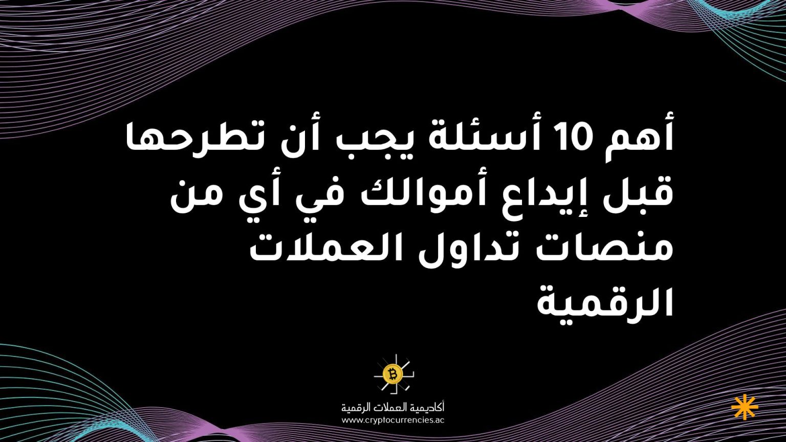 أهم 10 أسئلة يجب أن تطرحها قبل إيداع أموالك في أي من منصات تداول العملات الرقمية