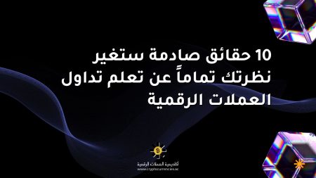 10 حقائق صادمة ستغير نظرتك تماماً عن تعلم تداول العملات الرقمية