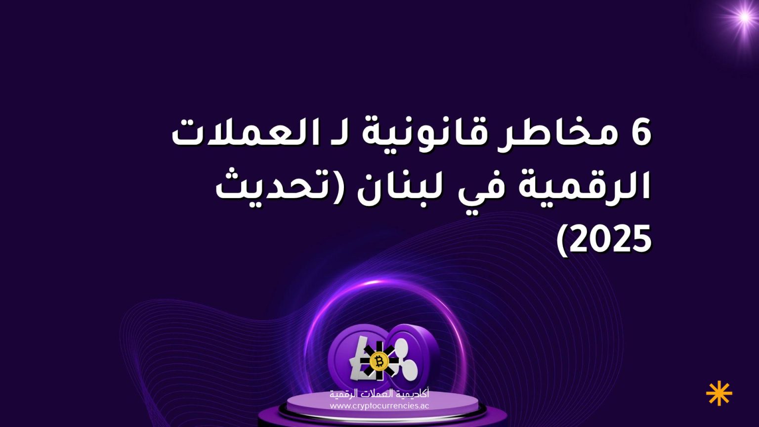 6 مخاطر قانونية لـ العملات الرقمية في لبنان (تحديث 2025)